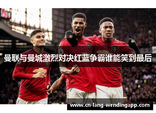 曼联与曼城激烈对决红蓝争霸谁能笑到最后
