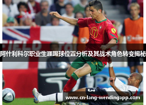 阿什利科尔职业生涯踢球位置分析及其战术角色转变揭秘