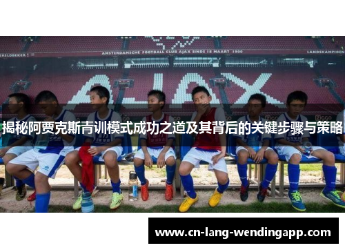 揭秘阿贾克斯青训模式成功之道及其背后的关键步骤与策略