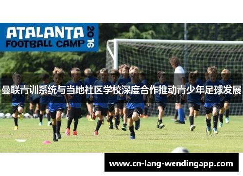 曼联青训系统与当地社区学校深度合作推动青少年足球发展