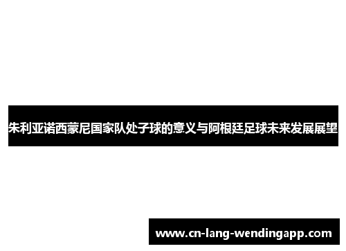 朱利亚诺西蒙尼国家队处子球的意义与阿根廷足球未来发展展望