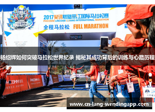 杨绍辉如何突破马拉松世界纪录 揭秘其成功背后的训练与心路历程
