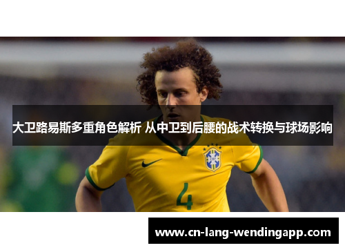 大卫路易斯多重角色解析 从中卫到后腰的战术转换与球场影响