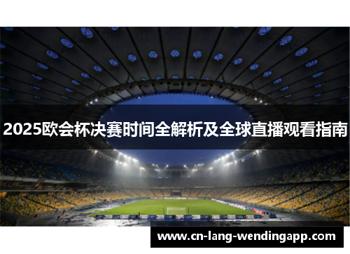 2025欧会杯决赛时间全解析及全球直播观看指南 2025欧会杯决赛时间全解析及全球直播观看指南