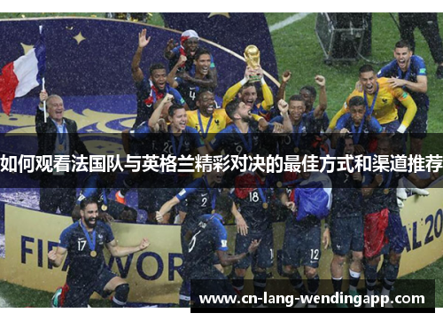 如何观看法国队与英格兰精彩对决的最佳方式和渠道推荐 如何观看法国队与英格兰精彩对决的最佳方式和渠道推荐