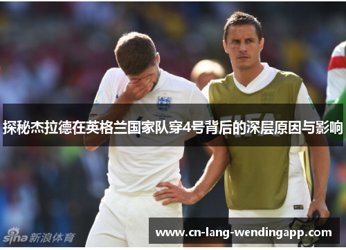 探秘杰拉德在英格兰国家队穿4号背后的深层原因与影响 探秘杰拉德在英格兰国家队穿4号背后的深层原因与影响
