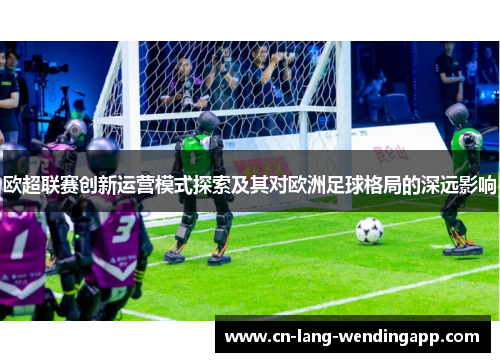 欧超联赛创新运营模式探索及其对欧洲足球格局的深远影响