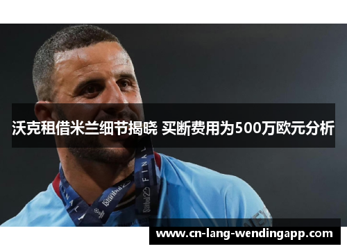 沃克租借米兰细节揭晓 买断费用为500万欧元分析