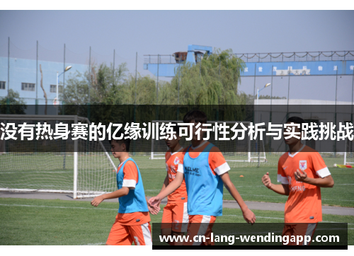 没有热身赛的亿缘训练可行性分析与实践挑战 没有热身赛的亿缘训练可行性分析与实践挑战