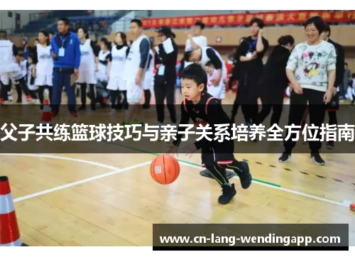 父子共练篮球技巧与亲子关系培养全方位指南