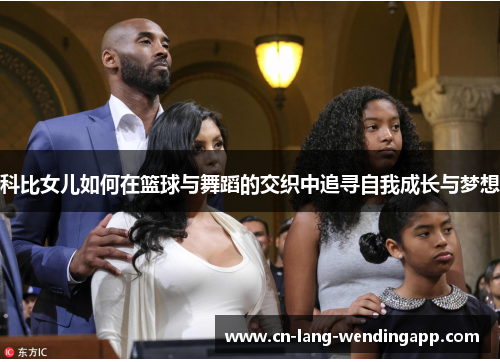 科比女儿如何在篮球与舞蹈的交织中追寻自我成长与梦想