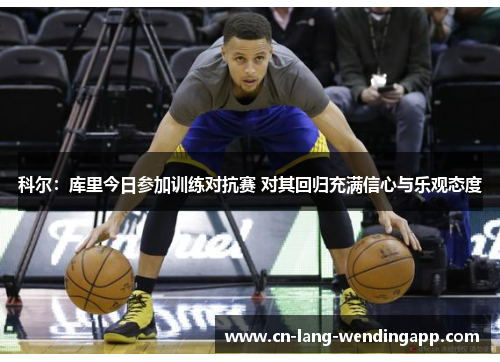 科尔：库里今日参加训练对抗赛 对其回归充满信心与乐观态度