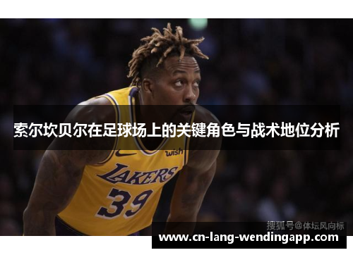 索尔坎贝尔在足球场上的关键角色与战术地位分析