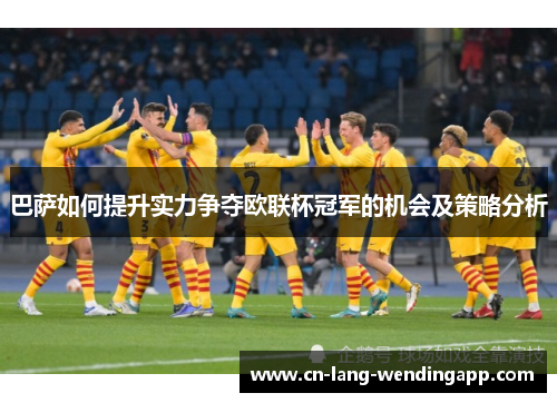 巴萨如何提升实力争夺欧联杯冠军的机会及策略分析