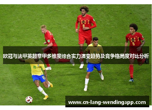 欧冠与法甲英超意甲多维度综合实力演变趋势及竞争格局度对比分析