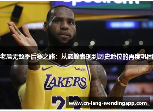 老詹无敌季后赛之路：从巅峰表现到历史地位的再度巩固