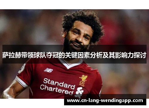 萨拉赫带领球队夺冠的关键因素分析及其影响力探讨