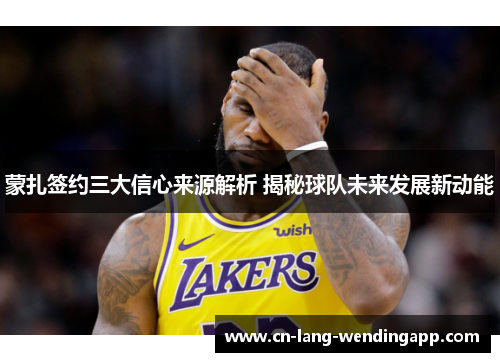 蒙扎签约三大信心来源解析 揭秘球队未来发展新动能