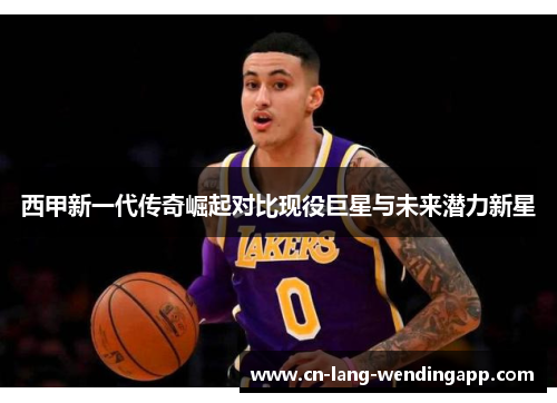 西甲新一代传奇崛起对比现役巨星与未来潜力新星