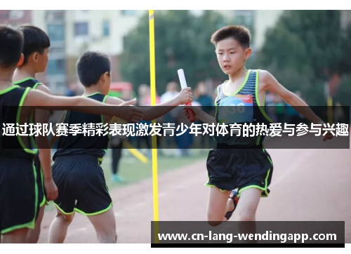 通过球队赛季精彩表现激发青少年对体育的热爱与参与兴趣