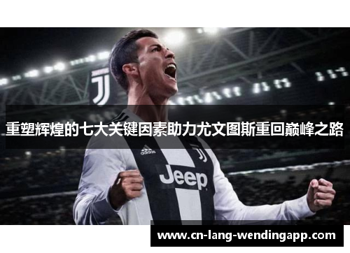 重塑辉煌的七大关键因素助力尤文图斯重回巅峰之路 重塑辉煌的七大关键因素助力尤文图斯重回巅峰之路