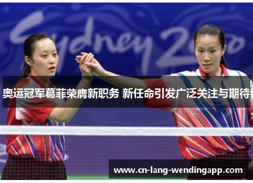 奥运冠军葛菲荣膺新职务 新任命引发广泛关注与期待