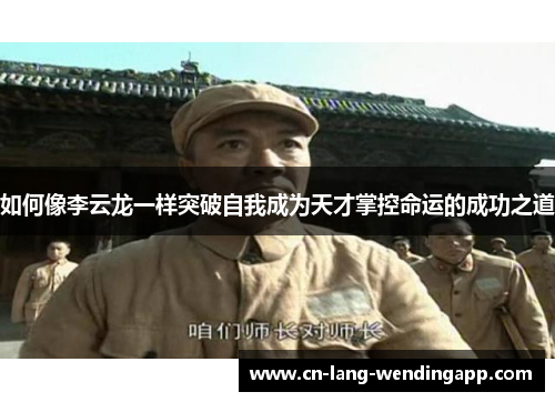 如何像李云龙一样突破自我成为天才掌控命运的成功之道