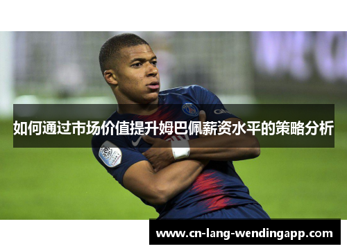 如何通过市场价值提升姆巴佩薪资水平的策略分析