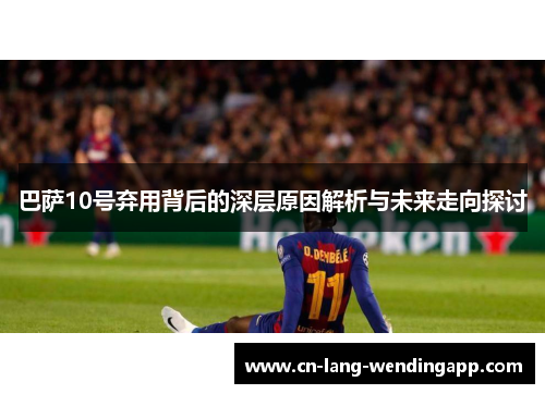 巴萨10号弃用背后的深层原因解析与未来走向探讨