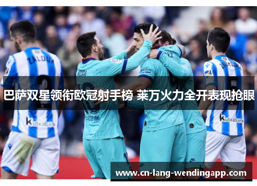 巴萨双星领衔欧冠射手榜 莱万火力全开表现抢眼