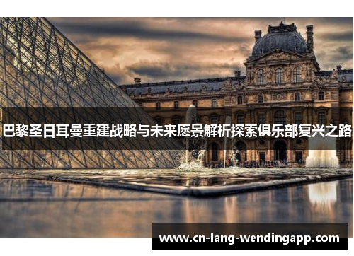 巴黎圣日耳曼重建战略与未来愿景解析探索俱乐部复兴之路