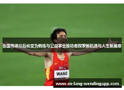 张国伟退役后蜕变为教练与公益事业推动者探索新机遇与人生新篇章