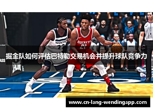 掘金队如何评估巴特勒交易机会并提升球队竞争力