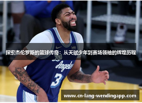 探索杰伦罗斯的篮球传奇：从天赋少年到赛场领袖的辉煌历程