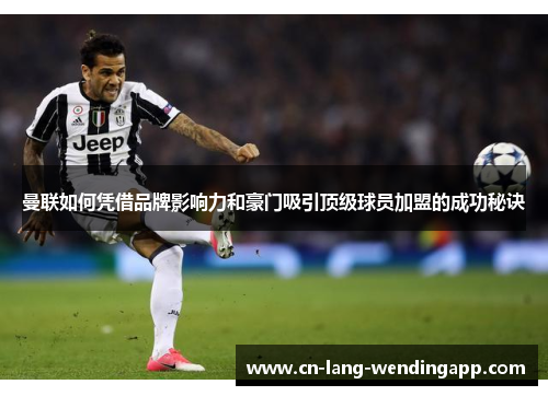 曼联如何凭借品牌影响力和豪门吸引顶级球员加盟的成功秘诀