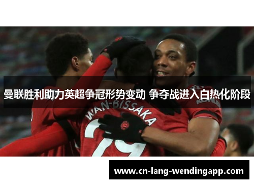 曼联胜利助力英超争冠形势变动 争夺战进入白热化阶段