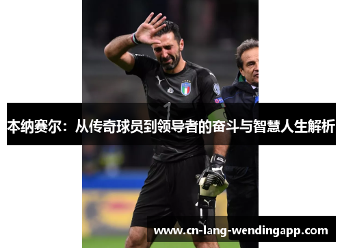 本纳赛尔：从传奇球员到领导者的奋斗与智慧人生解析