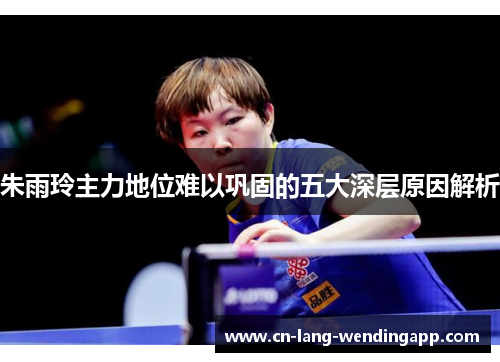 朱雨玲主力地位难以巩固的五大深层原因解析