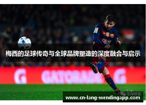 梅西的足球传奇与全球品牌塑造的深度融合与启示