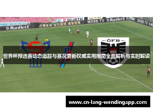 世界杯预选赛动态追踪与赛况更新权威实用指南全面解析与实时解读