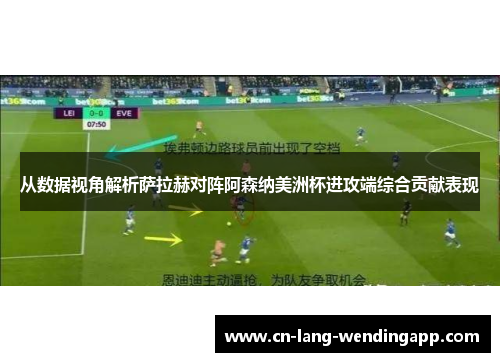 从数据视角解析萨拉赫对阵阿森纳美洲杯进攻端综合贡献表现