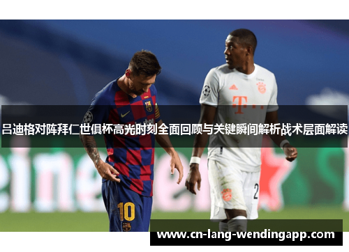 吕迪格对阵拜仁世俱杯高光时刻全面回顾与关键瞬间解析战术层面解读