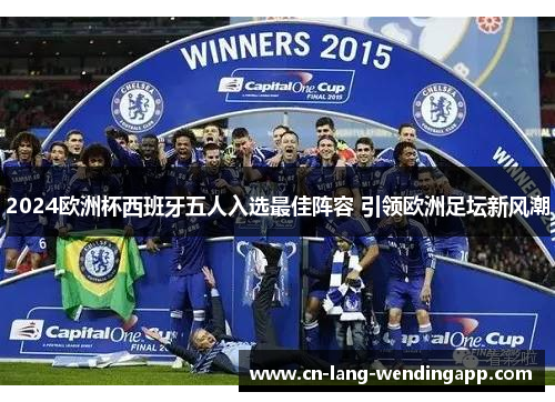 2024欧洲杯西班牙五人入选最佳阵容 引领欧洲足坛新风潮 2024欧洲杯西班牙五人入选最佳阵容 引领欧洲足坛新风潮