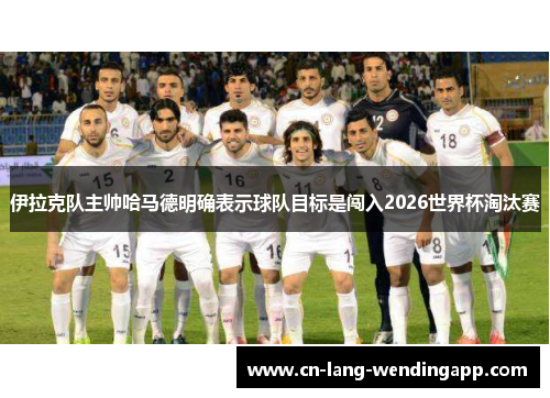 伊拉克队主帅哈马德明确表示球队目标是闯入2026世界杯淘汰赛
