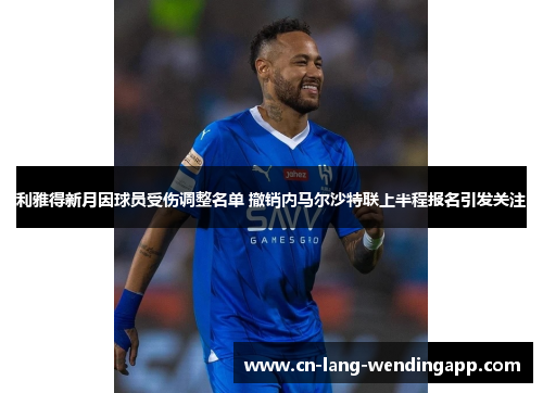 利雅得新月因球员受伤调整名单 撤销内马尔沙特联上半程报名引发关注