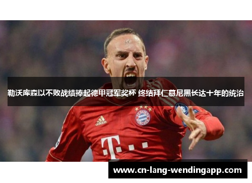 勒沃库森以不败战绩捧起德甲冠军奖杯 终结拜仁慕尼黑长达十年的统治 勒沃库森以不败战绩捧起德甲冠军奖杯 终结拜仁慕尼黑长达十年的统治
