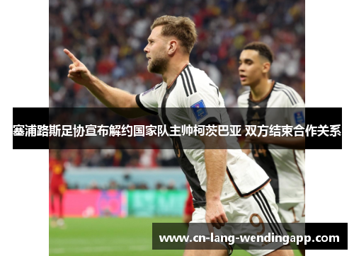 塞浦路斯足协宣布解约国家队主帅柯茨巴亚 双方结束合作关系 塞浦路斯足协宣布解约国家队主帅柯茨巴亚 双方结束合作关系