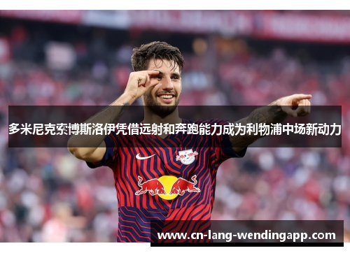 多米尼克索博斯洛伊凭借远射和奔跑能力成为利物浦中场新动力 多米尼克索博斯洛伊凭借远射和奔跑能力成为利物浦中场新动力