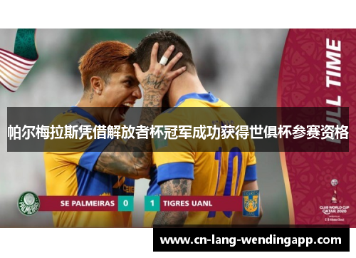 帕尔梅拉斯凭借解放者杯冠军成功获得世俱杯参赛资格 帕尔梅拉斯凭借解放者杯冠军成功获得世俱杯参赛资格