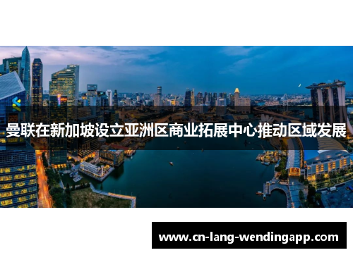 曼联在新加坡设立亚洲区商业拓展中心推动区域发展
